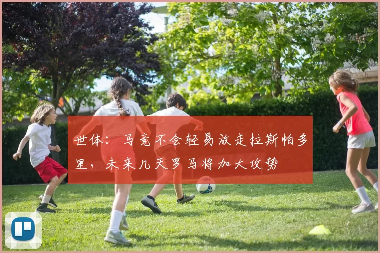 世体：马竞不会轻易放走拉斯帕多里，未来几天罗马将加大攻势