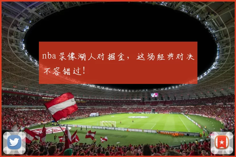 nba录像湖人对掘金，这场经典对决不容错过！