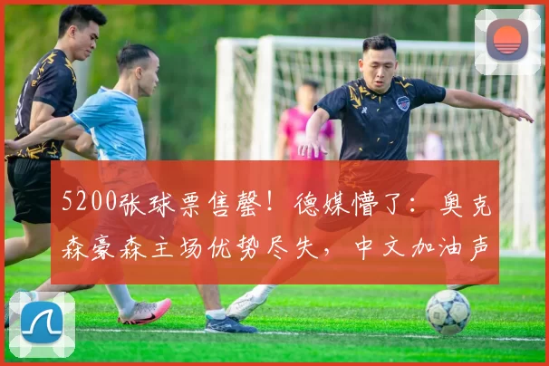 5200张球票售罄！德媒懵了：奥克森豪森主场优势尽失，中文加油声盖过全场，樊振东太狂！_比赛_德国_球迷