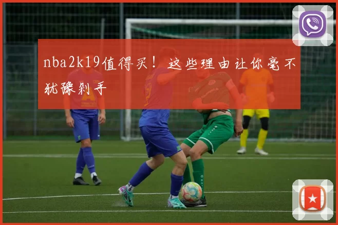 nba2k19值得买！这些理由让你毫不犹豫剁手