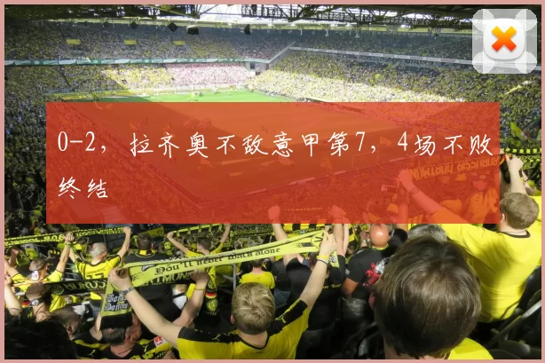 0-2，拉齐奥不敌意甲第7，4场不败终结