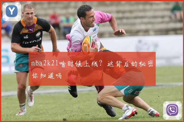 nba2k21啥时候上线?这背后的秘密你知道吗