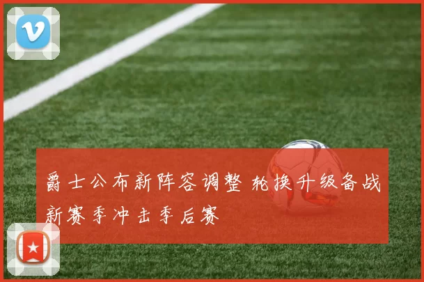 爵士公布新阵容调整 轮换升级备战新赛季冲击季后赛