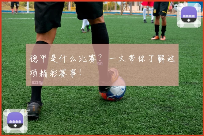 德甲是什么比赛？一文带你了解这项精彩赛事！