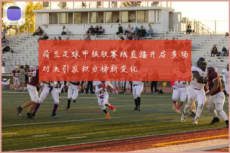 荷兰足球甲级联赛线直播开启 多场对决引发积分榜新变化