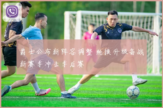 爵士公布新阵容调整 轮换升级备战新赛季冲击季后赛