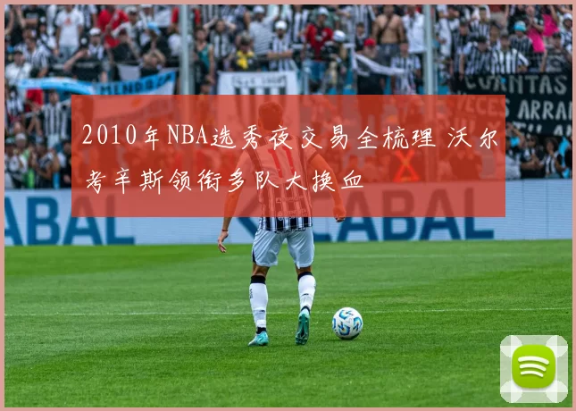 2010年NBA选秀夜交易全梳理 沃尔考辛斯领衔多队大换血