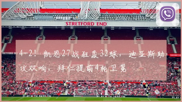 4-2！凯恩27战狂轰32球，迪亚斯助攻双响，拜仁提前4轮卫冕