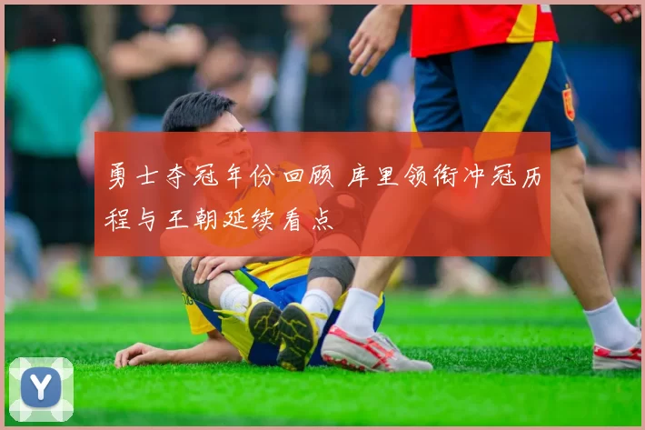 勇士夺冠年份回顾 库里领衔冲冠历程与王朝延续看点