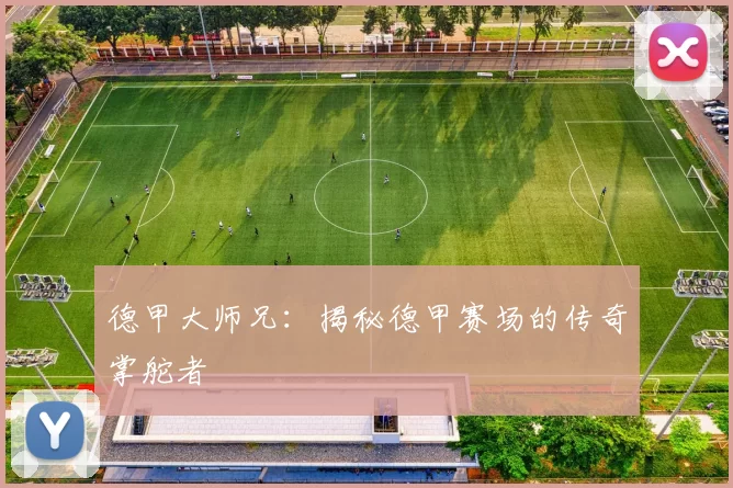 德甲大师兄：揭秘德甲赛场的传奇掌舵者
