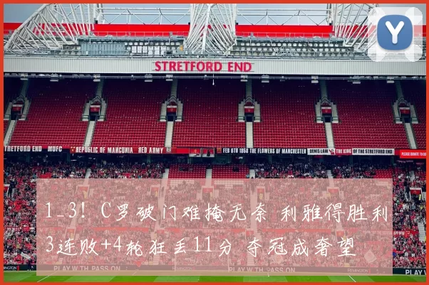 1_3！C罗破门难掩无奈 利雅得胜利3连败+4轮狂丢11分 夺冠成奢望