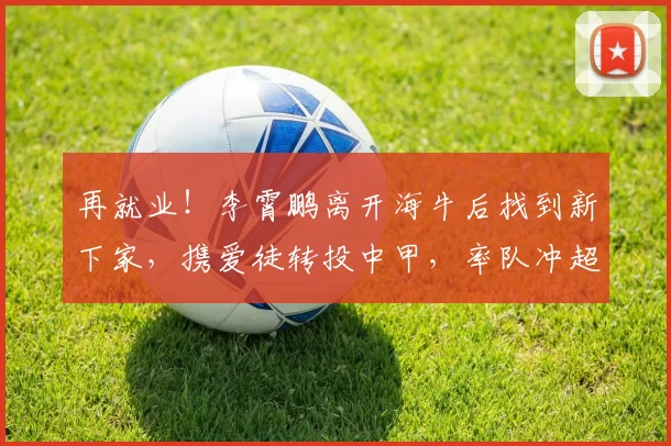 再就业!李霄鹏离开海牛后找到新下家,携爱徒转投中甲,率队冲超