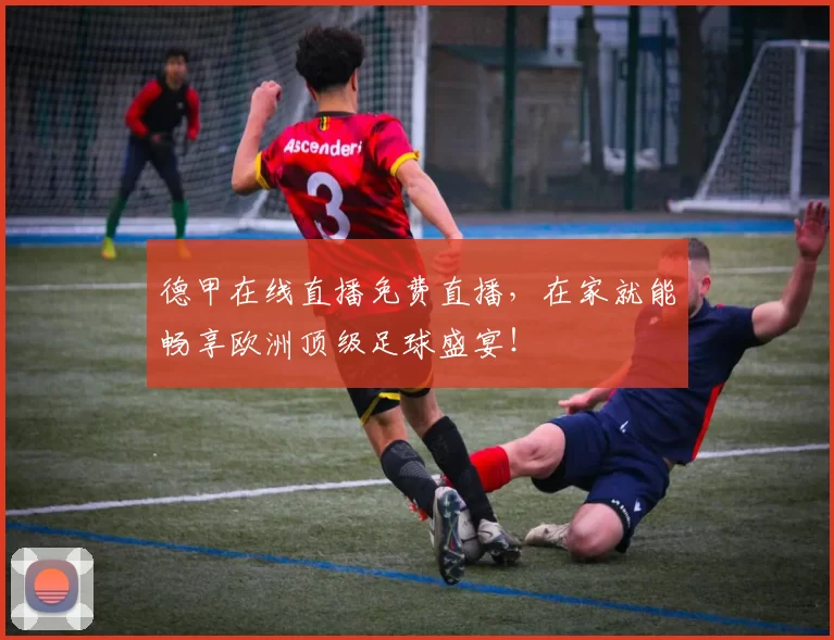 德甲在线直播免费直播,在家就能畅享欧洲顶级足球盛宴!