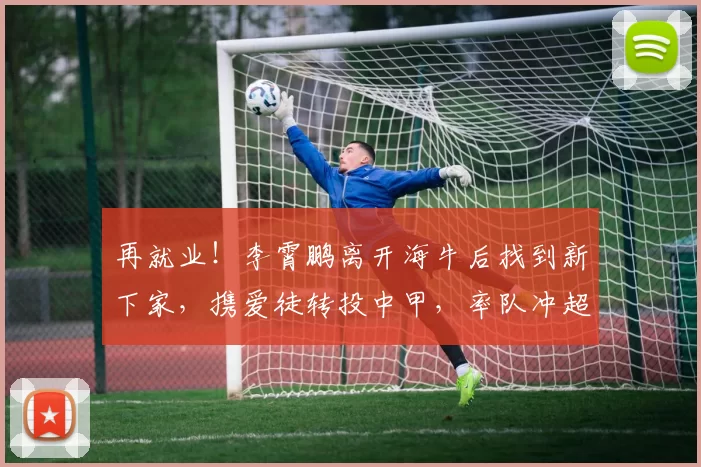 再就业！李霄鹏离开海牛后找到新下家，携爱徒转投中甲，率队冲超