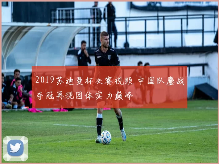 2019苏迪曼杯决赛视频 中国队鏖战夺冠再现团体实力巅峰