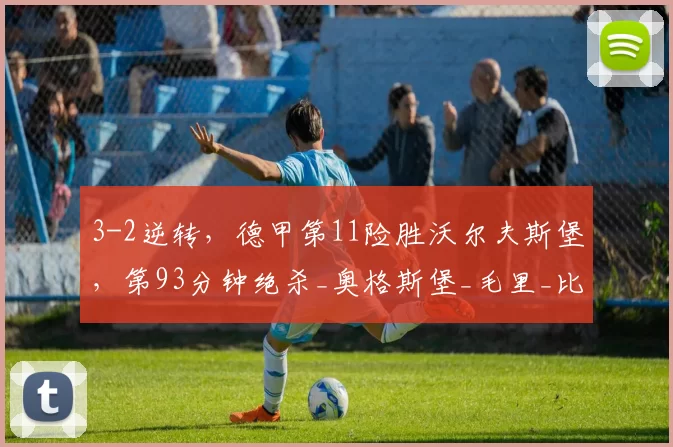 3-2逆转,德甲第11险胜沃尔夫斯堡,第93分钟绝杀_奥格斯堡_毛里_比赛