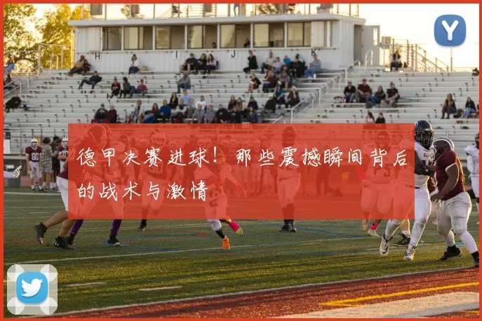 德甲决赛进球！那些震撼瞬间背后的战术与激情