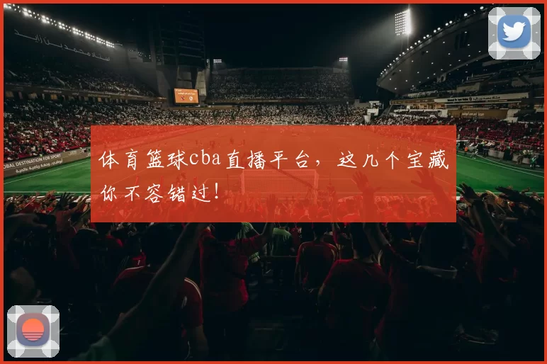 体育篮球cba直播平台,这几个宝藏你不容错过!