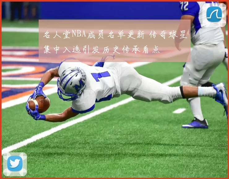 名人堂NBA成员名单更新 传奇球星集中入选引发历史传承看点