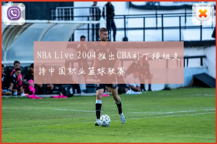 NBA Live 2004推出CBA补丁模组支持中国职业篮球联赛