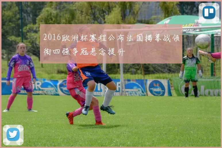2016欧洲杯赛程公布法国揭幕战领衔四强争冠悬念提升