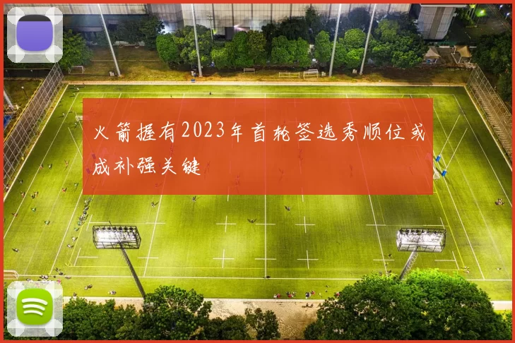 火箭握有2023年首轮签选秀顺位或成补强关键