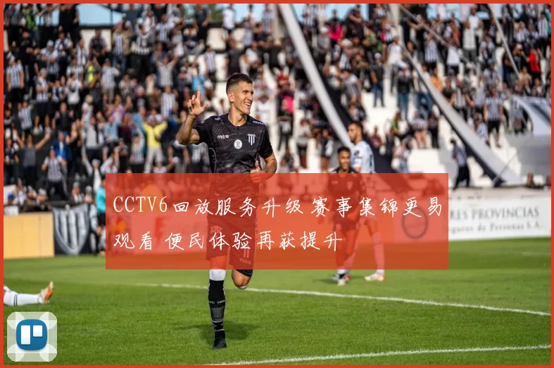 CCTV6回放服务升级 赛事集锦更易观看 便民体验再获提升