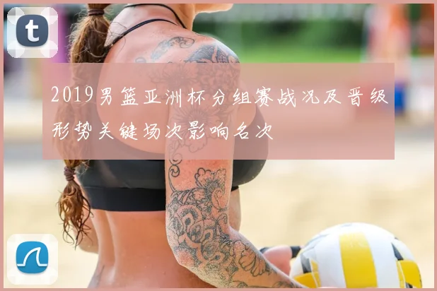 2019男篮亚洲杯分组赛战况及晋级形势关键场次影响名次
