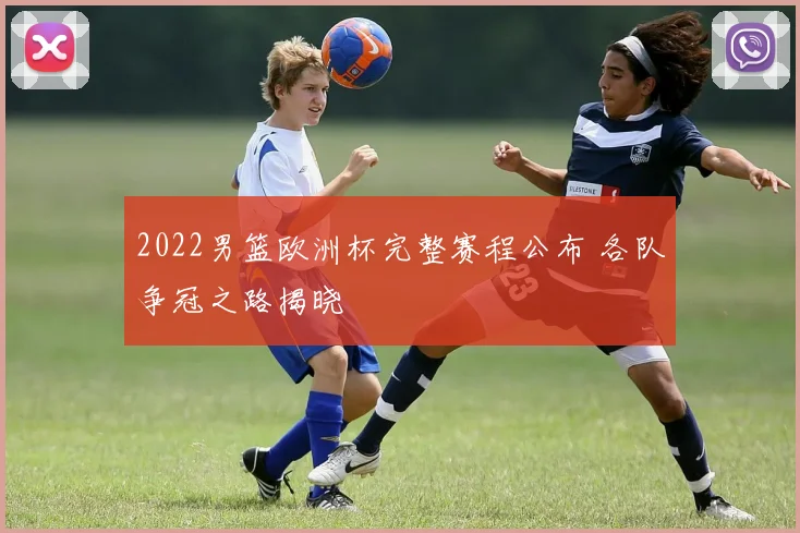 2022男篮欧洲杯完整赛程公布 各队争冠之路揭晓