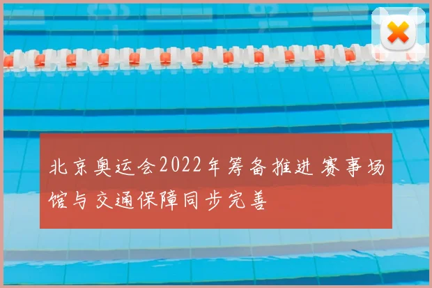 北京奥运会2022年筹备推进 赛事场馆与交通保障同步完善