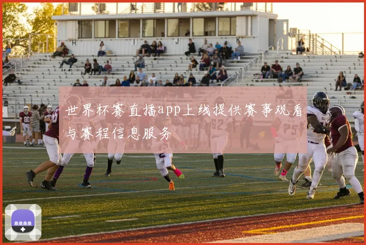 世界杯赛直播app上线提供赛事观看与赛程信息服务