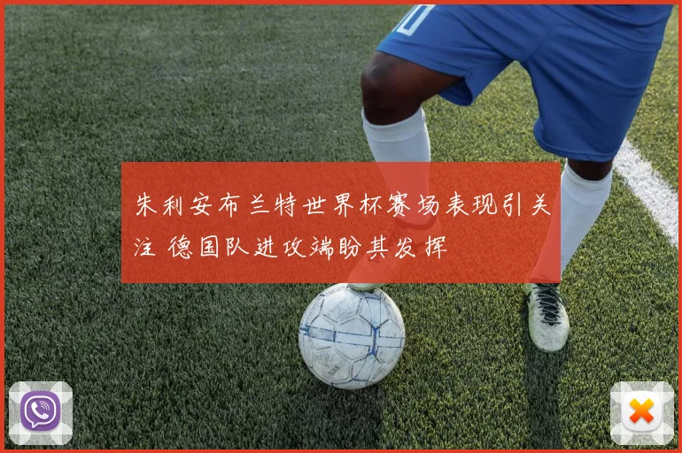 朱利安布兰特世界杯赛场表现引关注 德国队进攻端盼其发挥
