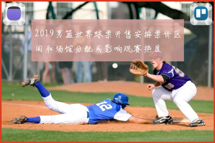 2019男篮世界球票开售安排票价区间和场馆分配或影响观赛热度