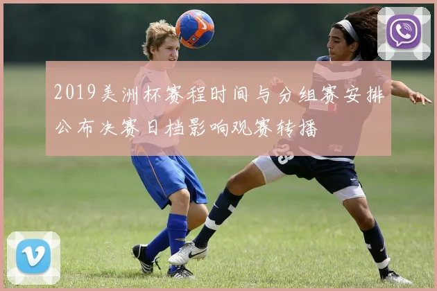 2019美洲杯赛程时间与分组赛安排公布决赛日档影响观赛转播