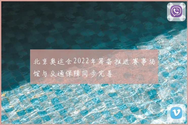 北京奥运会2022年筹备推进 赛事场馆与交通保障同步完善