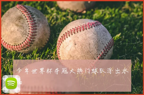 今年世界杯夺冠大热门球队浮出水面