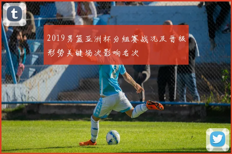 2019男篮亚洲杯分组赛战况及晋级形势关键场次影响名次