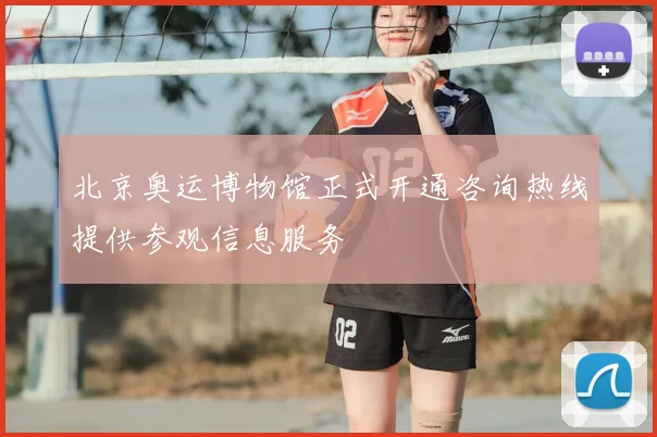 北京奥运博物馆正式开通咨询热线提供参观信息服务