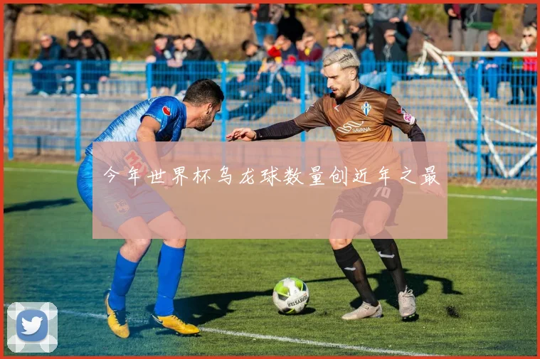 今年世界杯乌龙球数量创近年之最