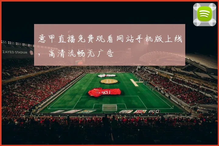 意甲直播免费观看网站手机版上线,高清流畅无广告
