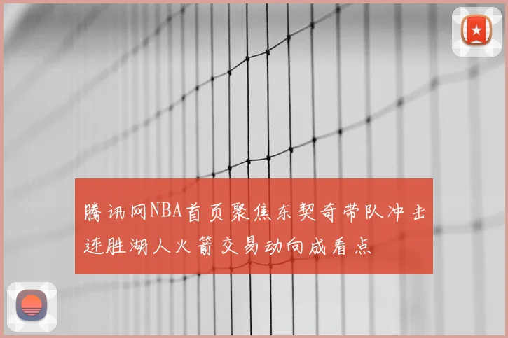腾讯网NBA首页聚焦东契奇带队冲击连胜湖人火箭交易动向成看点
