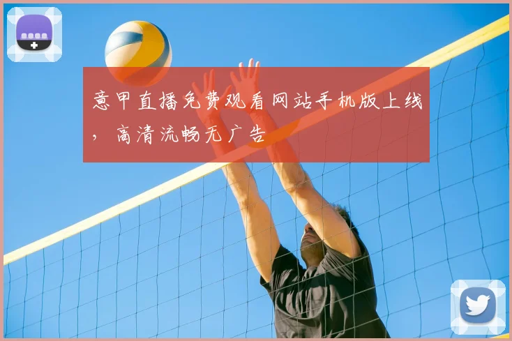 意甲直播免费观看网站手机版上线,高清流畅无广告